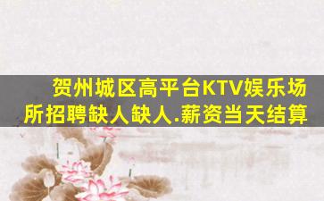 贺州城区高平台KTV娱乐场所招聘缺人缺人.薪资当天结算